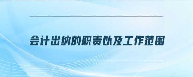 會(huì)計(jì)出納的職責(zé)以及工作范圍
