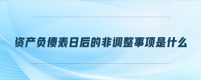 資產負債表日后的非調整事項是什么