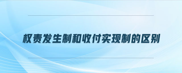 權(quán)責(zé)發(fā)生制和收付實(shí)現(xiàn)制的區(qū)別