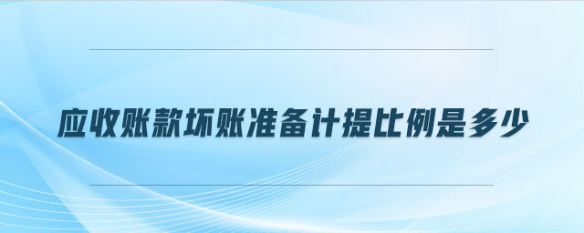 應(yīng)收賬款壞賬準(zhǔn)備計(jì)提比例是多少