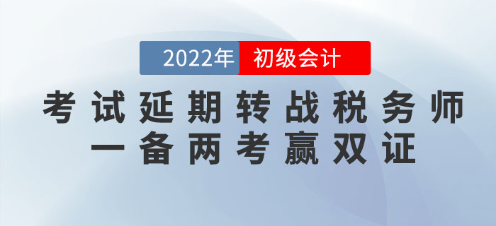 2022年初級(jí)會(huì)計(jì)考試延期,，轉(zhuǎn)戰(zhàn)稅務(wù)師,，一備兩考贏雙證,！