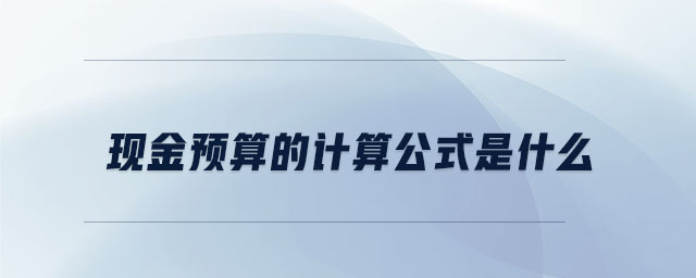 現(xiàn)金預(yù)算的計(jì)算公式是什么