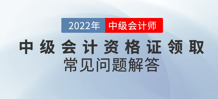 你還在為中級(jí)會(huì)計(jì)資格證領(lǐng)取而發(fā)愁,？看這篇就夠了,！