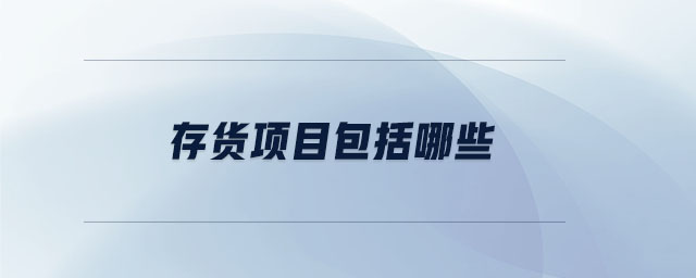 存貨項(xiàng)目包括哪些