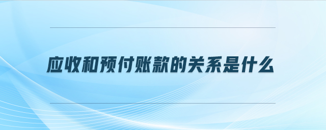 應(yīng)收和預(yù)付賬款的關(guān)系是什么