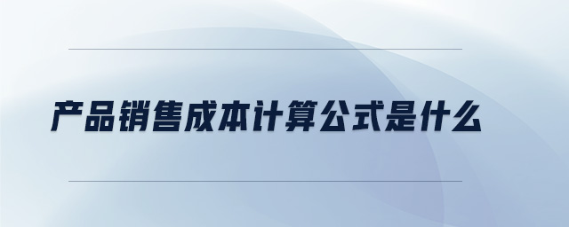 產(chǎn)品銷售成本計算公式是什么