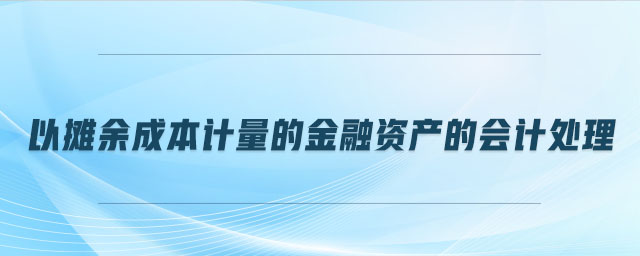 以攤余成本計量的金融資產(chǎn)的會計處理