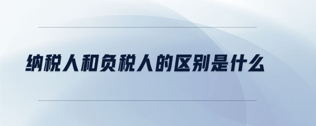 納稅人和負(fù)稅人的區(qū)別是什么