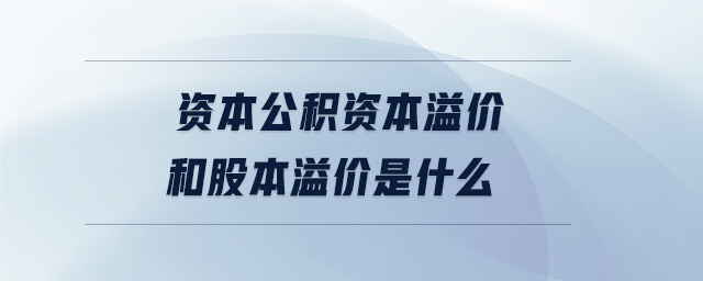 資本公積資本溢價和股本溢價是什么