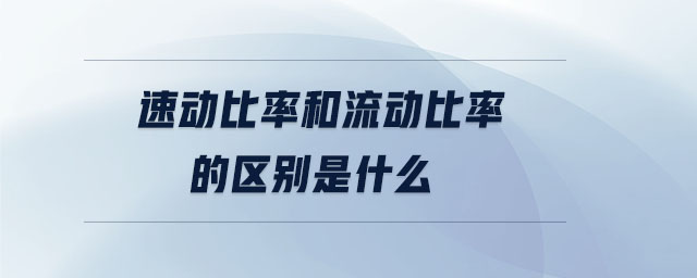 速動比率和流動比率的區(qū)別是什么