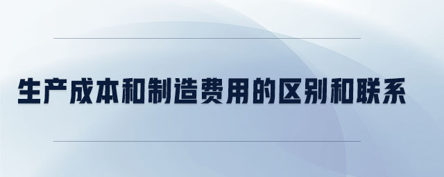 生產(chǎn)成本和制造費(fèi)用的區(qū)別和聯(lián)系