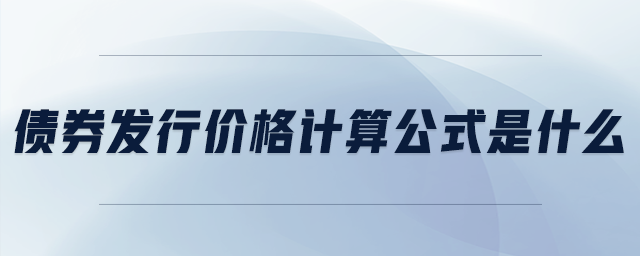 債券發(fā)行價(jià)格計(jì)算公式是什么