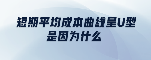 短期平均成本曲線呈u型是因為什么