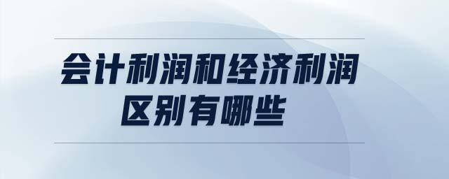 會計利潤和經(jīng)濟利潤區(qū)別有哪些