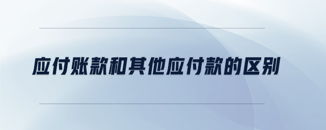 應(yīng)付賬款和其他應(yīng)付款的區(qū)別