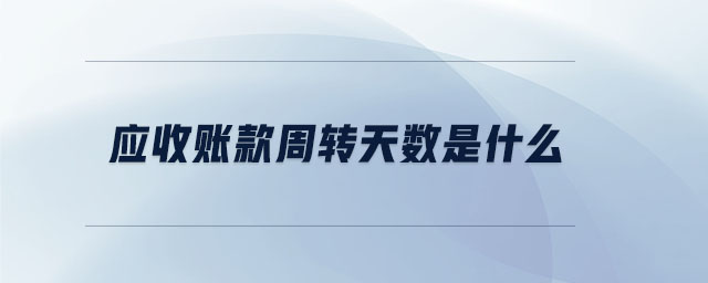 應(yīng)收帳款周轉(zhuǎn)天數(shù)是什么