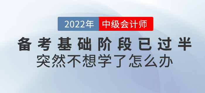 中級會計(jì)備考基礎(chǔ)階段已過半,，突然不想學(xué)了怎么辦,？