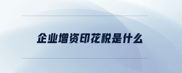 企業(yè)增資印花稅是什么