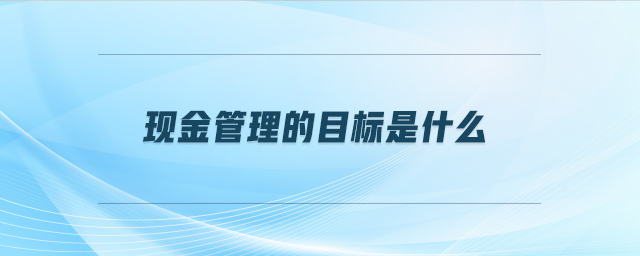 現金管理的目標是什么