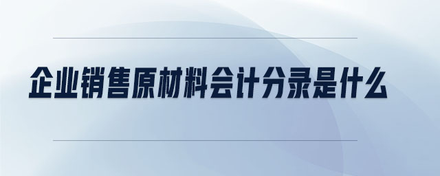 企業(yè)銷售原材料會計分錄是什么