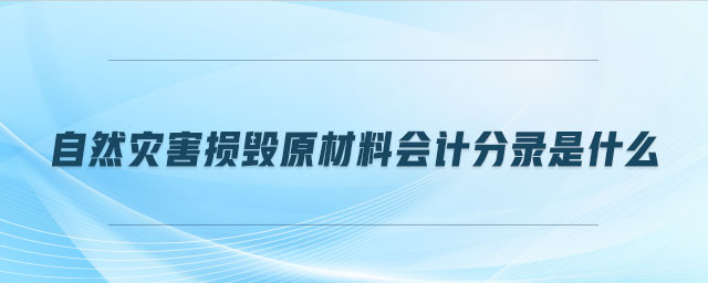 自然災(zāi)害損毀原材料會(huì)計(jì)分錄是什么