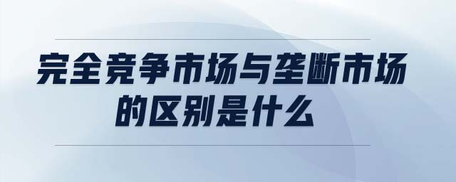 完全競爭市場與壟斷市場的區(qū)別是什么