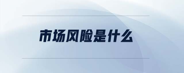 市場風(fēng)險(xiǎn)是什么