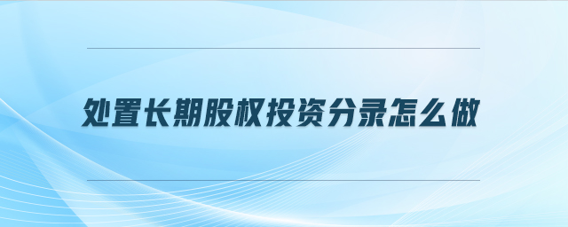 處置長期股權(quán)投資分錄怎么做