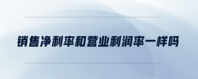 銷售凈利率和營業(yè)利潤率一樣嗎