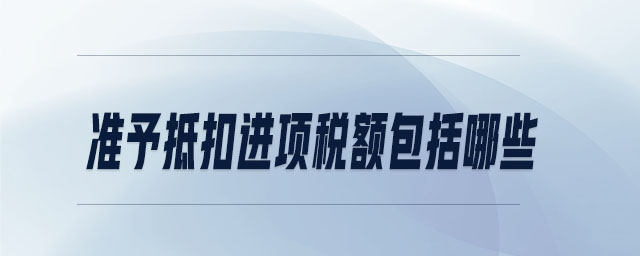 準(zhǔn)予抵扣進(jìn)項稅額包括哪些