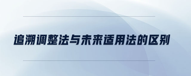 追溯調(diào)整法與未來(lái)適用法的區(qū)別