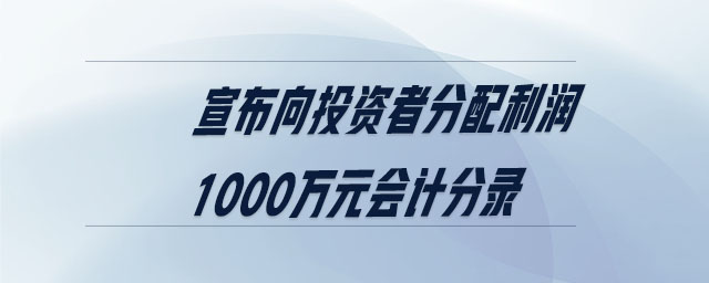 宣布向投資者分配利潤1000萬元會(huì)計(jì)分錄