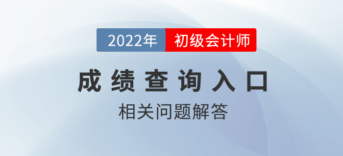 2022年初級(jí)會(huì)計(jì)考試成績(jī)查詢?nèi)肟谙嚓P(guān)問(wèn)題解答