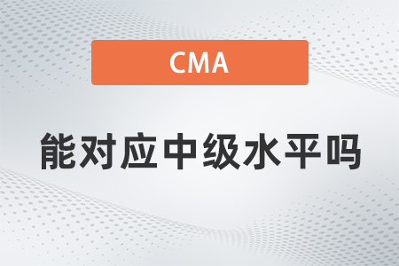 美國注冊管理會計師cma能對應(yīng)中級水平嗎