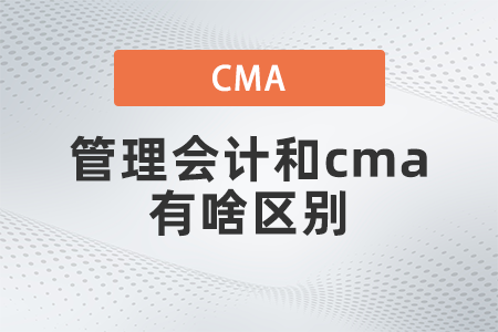 管理會計和cma有啥區(qū)別？看完就懂了