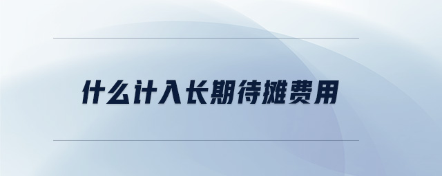 什么計入長期待攤費用