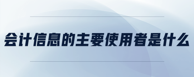 會(huì)計(jì)信息的主要使用者是什么