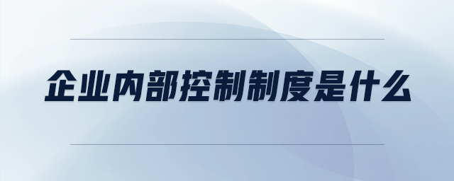 企業(yè)內(nèi)部控制制度是什么