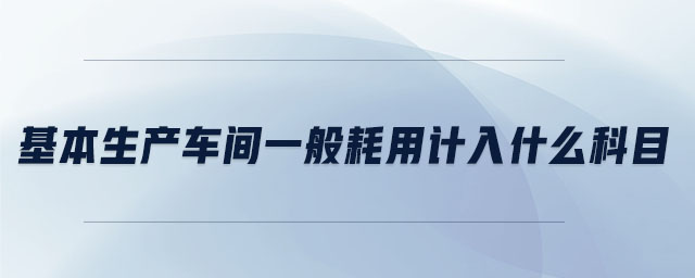 基本生產(chǎn)車間一般耗用計入什么科目