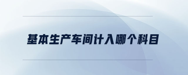 基本生產(chǎn)車間計(jì)入哪個(gè)科目