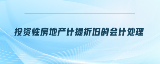 投資性房地產(chǎn)計提折舊的會計處理