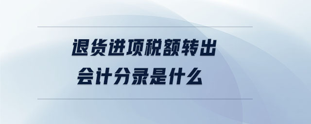 退貨進(jìn)項稅額轉(zhuǎn)出會計分錄是什么