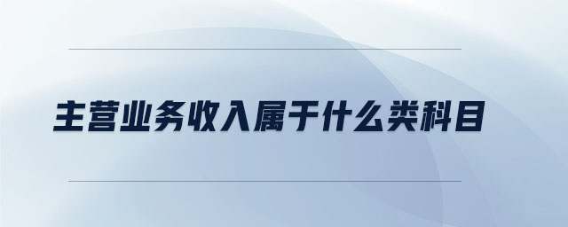 主營(yíng)業(yè)務(wù)收入屬于什么類科目