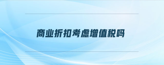 商業(yè)折扣考慮增值稅嗎