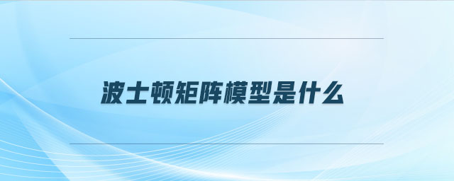 波士頓矩陣模型是什么