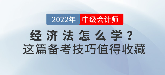 2022中級會計《經(jīng)濟法》怎么學,？這份備考技巧值得收藏