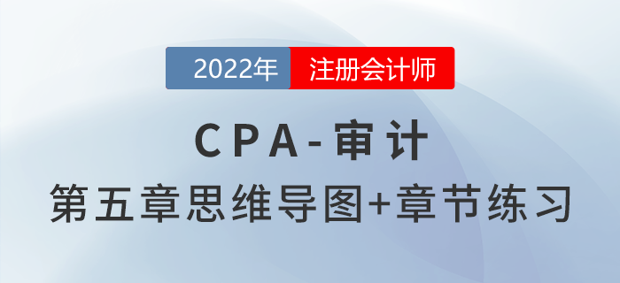 2022年注冊會計(jì)師《審計(jì)》第五章思維導(dǎo)圖+章節(jié)練習(xí)