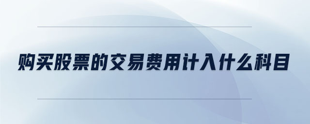 購(gòu)買(mǎi)股票的交易費(fèi)用計(jì)入什么科目