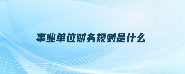 事業(yè)單位財務(wù)規(guī)則是什么