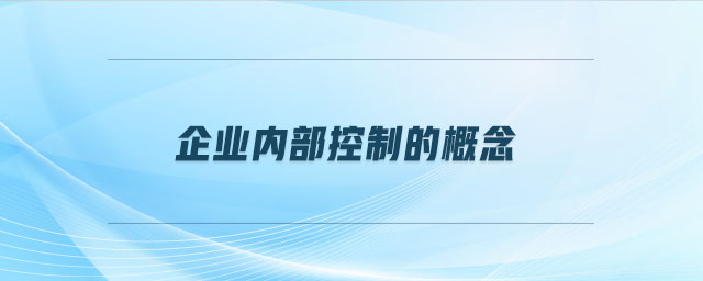 企業(yè)內(nèi)部控制的概念